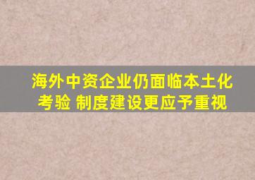 海外中资企业仍面临本土化考验 制度建设更应予重视